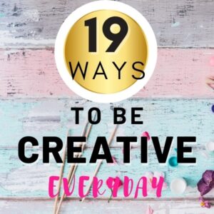 HOW TO BE CREATIVE – (19 ideas to try)